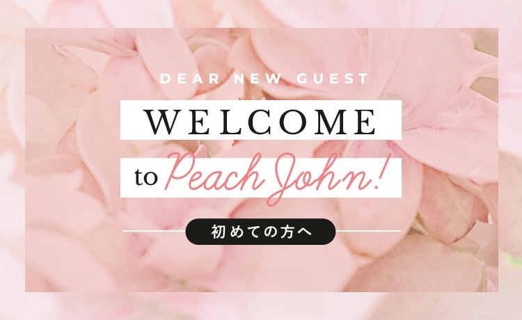 DEAR NEW GUEST WELCOME to Peach John! -初めての方へ-