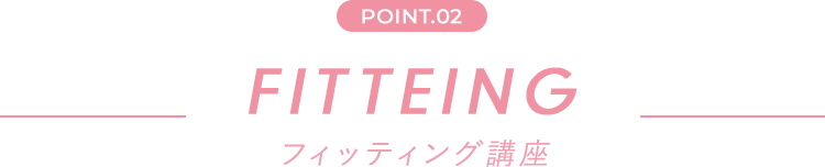 point.02 FITTING フィッティング講座