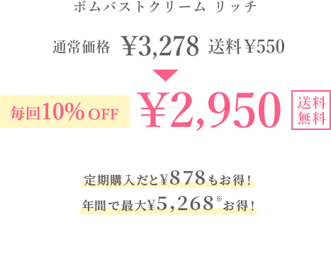 ボムバストクリーム リッチ　通常価格￥3,278 送料￥550 毎回10％OFF ￥2,950 送料無料 定期購入だと¥878もお得！ 年間で最大¥5,268※お得！