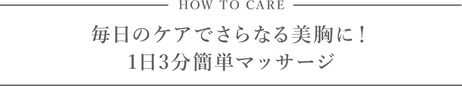 HOW TO CARE 毎日のケアでさらなる美胸に！ 1日3分簡単マッサージ