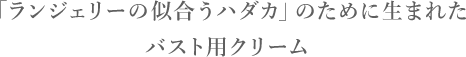 STEP2保湿＆マッサージ 「ランジェリーの似合うハダカ」のために生まれた バスト用クリーム