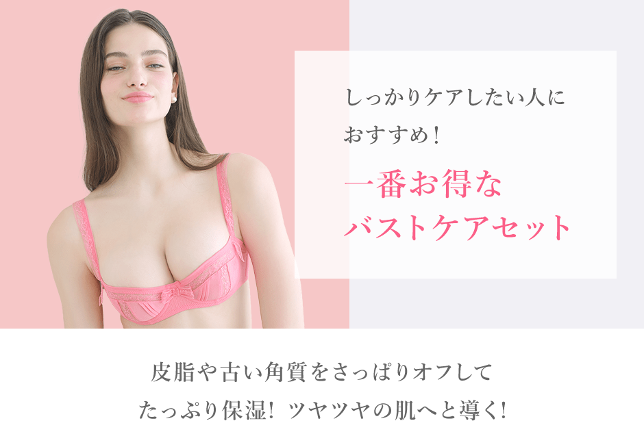 しっかりケアしたい人におすすめ！一番お得なバストケアセット 皮脂や古い角質をさっぱりオフして たっぷり保湿! ツヤツヤの肌へと導く!