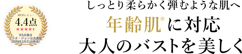 4.4点※5点満点ピーチ・ジョン公式通販(2024年3月21日現在) しっとり柔らかく弾むような肌へ年齢肌※に対応大人のバストを美しく