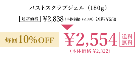 バストスクラブジェル(180g) 通常価格￥2,838(本体価格￥2,580) 送料￥550 毎回10％OFF ￥2,554(本体価格￥2,322) 送料無料 毎回ポイントも貯まる！