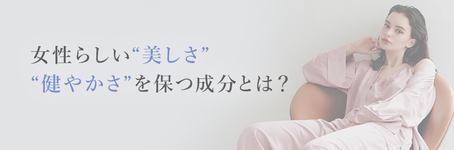 女性らしい“美しさ”“健やかさ”を保つ成分とは？