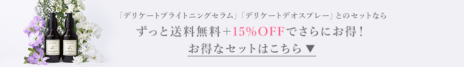 「デリケートブライトニングセラム」「デリケートデオスプレー」とのセットならずっと送料無料＋15％OFFでさらにお得！お得なセットはこちら