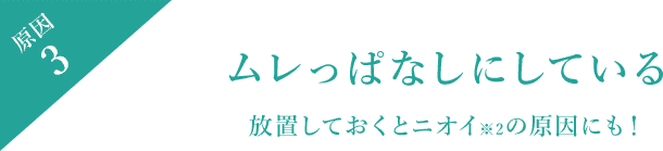 原因3 ムレっぱなしにしている 放置しておくとニオイ※2の原因にも!