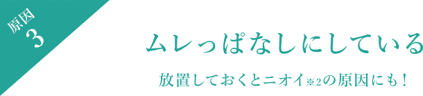 原因3 ムレっぱなしにしている 放置しておくとニオイ※2の原因にも！