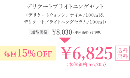 たっぷり2か月分！ デリケートブライトニングセット（デリケートウォッシュオイル/100ml＆デリケートブライトニングセラム/100ml）通常価格 ￥8,030(本体価格￥7,300) 毎回15％OFF ￥6,825(本価価格￥6,205)送料無料 毎回ポイントも貯まる！