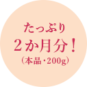 たっぷり2か月分！(本品・200g) 