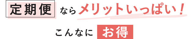 定期便ならメリットいっぱい！こんなにお得