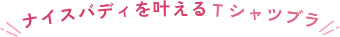ナイスバディを叶えるＴシャツブラ