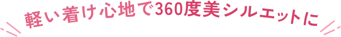 軽い着け心地で360度美シルエットに