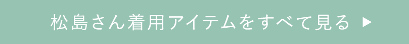松島さん着用アイテムをすべて見る