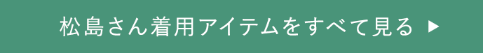 松島さん着用アイテムをすべて見る