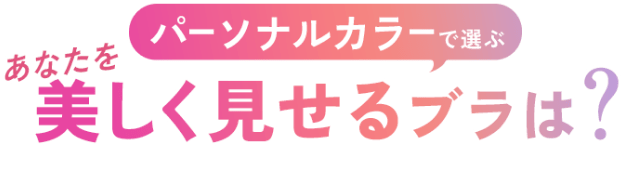 パーソナルカラーで選ぶ　あなたを美しく見せるブラは？
