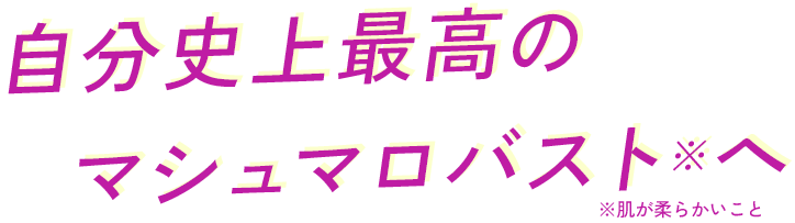 自分史上最高のマシュマロバスト※へ　※肌が柔らかいこと