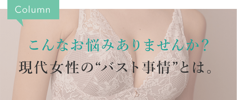こんなお悩みありませんか？現代女性のバスト事情とは。