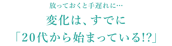 放っておくと手遅れに…変化は、すでに「20代から始まっている!?」