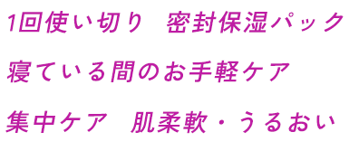1回使い切り　密封保湿パック　寝ている間のお手軽ケア　集中ケア　肌柔軟・うるおい