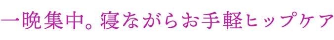 一晩集中。寝ながらお手軽ヒップケア
