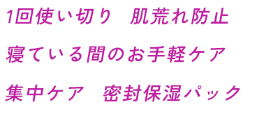 1回使い切り　肌荒れ防止　寝ている間のお手軽ケア　集中ケア　密封保湿パック