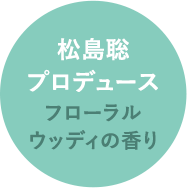 松島聡プロデュース　フローラルウッディの香り