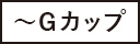 ～Gカップ