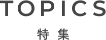 TOPICS 特集