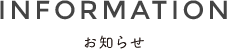 INFORMATION お知らせ