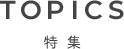 TOPICS 特集